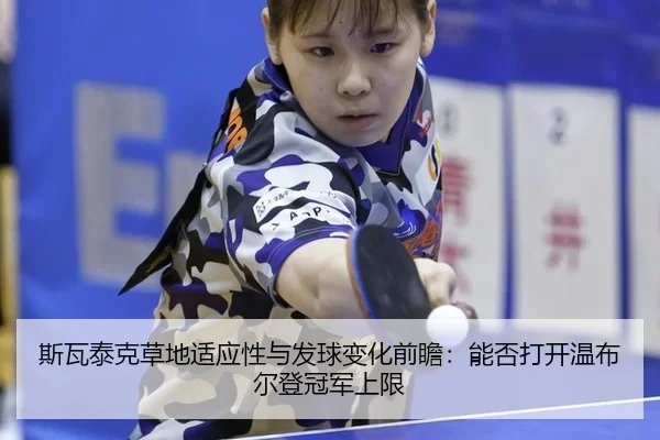 斯瓦泰克草地适应性与发球变化前瞻：能否打开温布尔登冠军上限